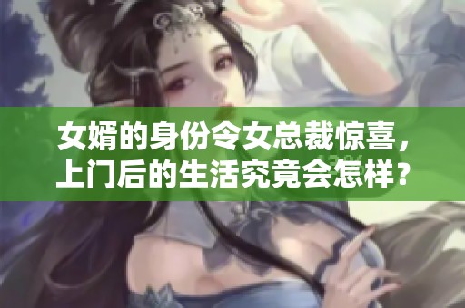 女婿的身份令女总裁惊喜，上门后的生活究竟会怎样？