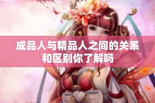 成品人与精品人之间的关系和区别你了解吗
