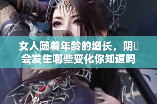 女人随着年龄的增长，阴脣会发生哪些变化你知道吗