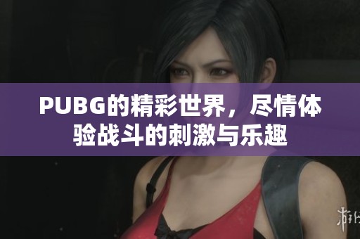 PUBG的精彩世界，尽情体验战斗的刺激与乐趣