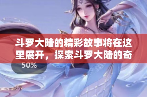 斗罗大陆的精彩故事将在这里展开，探索斗罗大陆的奇幻冒险旅程。