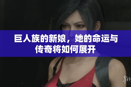 巨人族的新娘，她的命运与传奇将如何展开