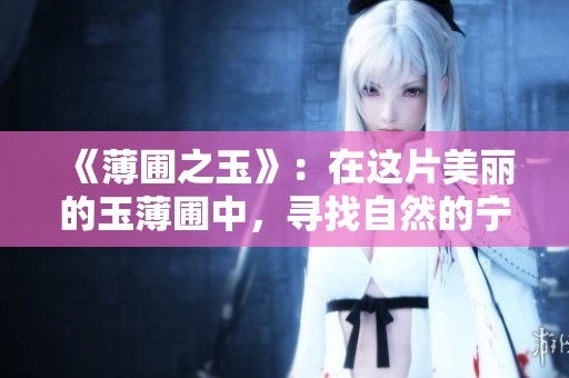 《薄圃之玉》：在这片美丽的玉薄圃中，寻找自然的宁静与和谐