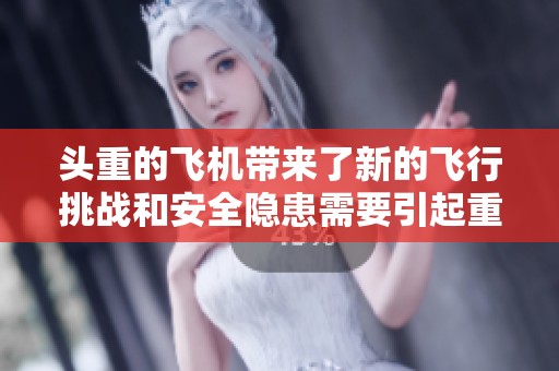 头重的飞机带来了新的飞行挑战和安全隐患需要引起重视