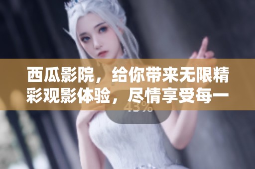 西瓜影院，给你带来无限精彩观影体验，尽情享受每一个瞬间！