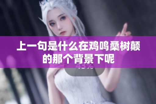 上一句是什么在鸡鸣桑树颠的那个背景下呢