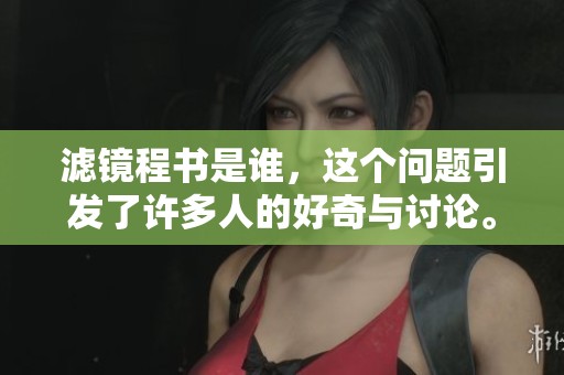 滤镜程书是谁，这个问题引发了许多人的好奇与讨论。你对滤镜程书有多少了解呢？
