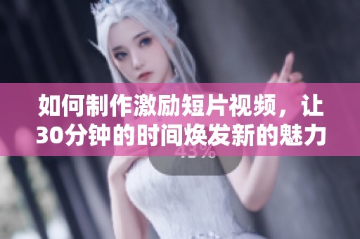 如何制作激励短片视频，让30分钟的时间焕发新的魅力
