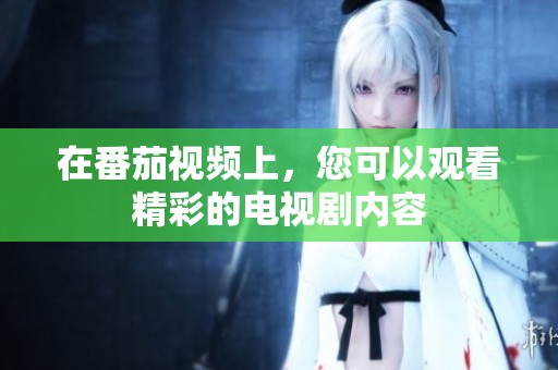 在番茄视频上，您可以观看精彩的电视剧内容