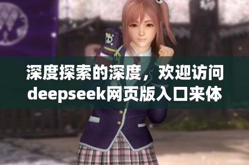 深度探索的深度，欢迎访问deepseek网页版入口来体验新乐趣