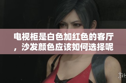 电视柜是白色加红色的客厅，沙发颜色应该如何选择呢