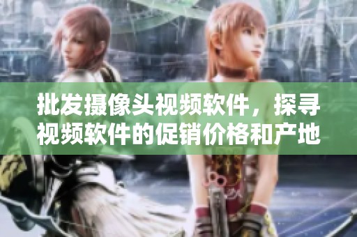批发摄像头视频软件，探寻视频软件的促销价格和产地货源信息