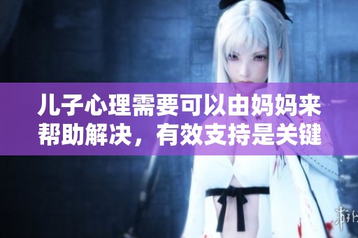 儿子心理需要可以由妈妈来帮助解决，有效支持是关键因素
