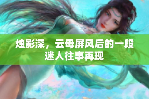 烛影深，云母屏风后的一段迷人往事再现