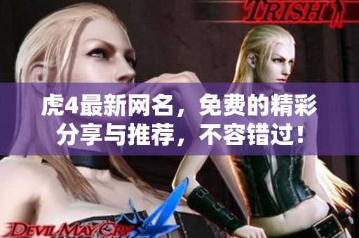 虎4最新网名，免费的精彩分享与推荐，不容错过！