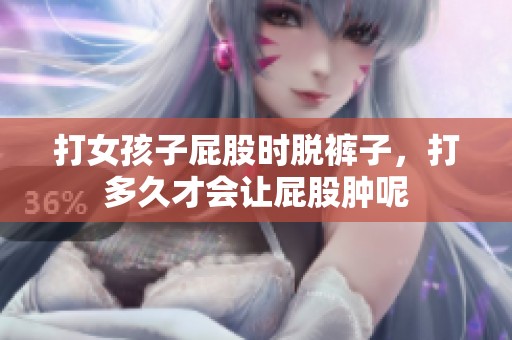 打女孩子屁股时脱裤子，打多久才会让屁股肿呢