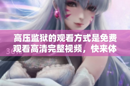 高压监狱的观看方式是免费观看高清完整视频，快来体验这部精彩影片吧