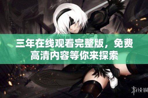 三年在线观看完整版，免费高清内容等你来探索