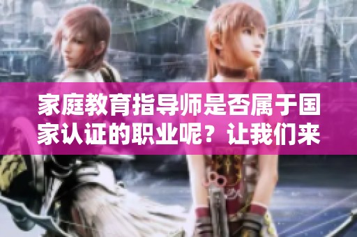 家庭教育指导师是否属于国家认证的职业呢？让我们来一起探讨这个问题。