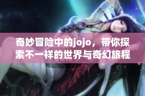 奇妙冒险中的jojo，带你探索不一样的世界与奇幻旅程