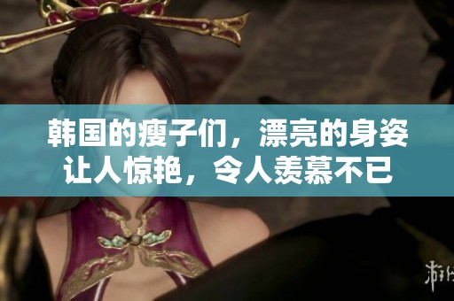 韩国的瘦子们，漂亮的身姿让人惊艳，令人羡慕不已