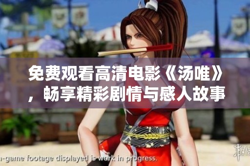 免费观看高清电影《汤唯》，畅享精彩剧情与感人故事