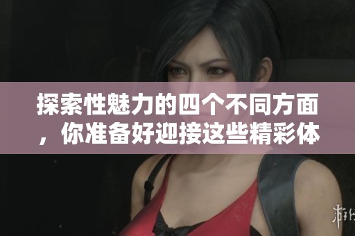 探索性魅力的四个不同方面，你准备好迎接这些精彩体验了吗