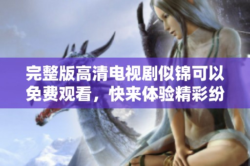完整版高清电视剧似锦可以免费观看，快来体验精彩纷呈的剧情吧