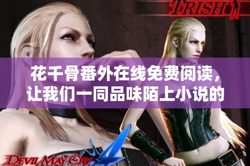 花千骨番外在线免费阅读，让我们一同品味陌上小说的精彩内容！