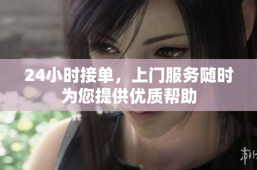 24小时接单，上门服务随时为您提供优质帮助