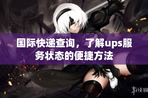 国际快递查询，了解ups服务状态的便捷方法