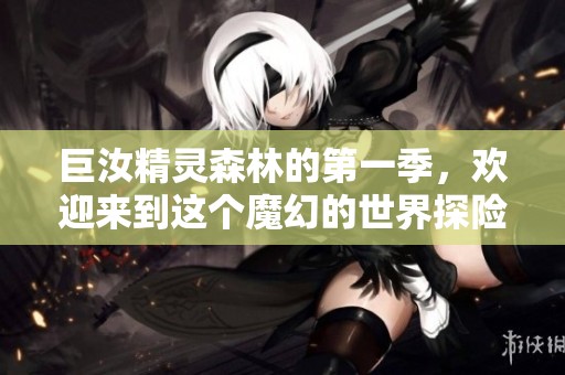 巨汝精灵森林的第一季，欢迎来到这个魔幻的世界探险吧