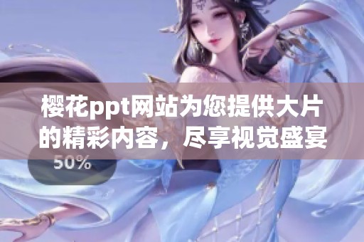 樱花ppt网站为您提供大片的精彩内容，尽享视觉盛宴的无限可能！