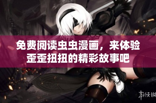 免费阅读虫虫漫画，来体验歪歪扭扭的精彩故事吧