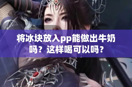 将冰块放入pp能做出牛奶吗？这样喝可以吗？