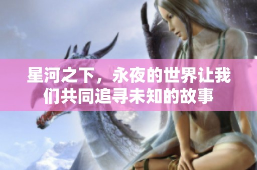 星河之下，永夜的世界让我们共同追寻未知的故事