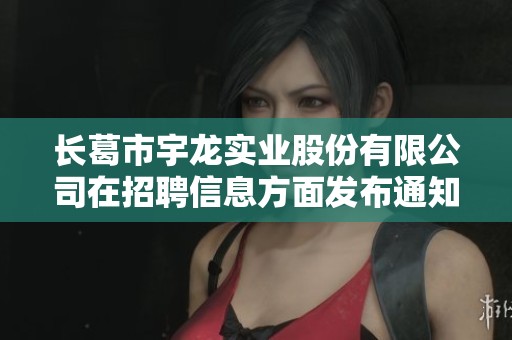 长葛市宇龙实业股份有限公司在招聘信息方面发布通知，欢迎广大求职者积极应聘