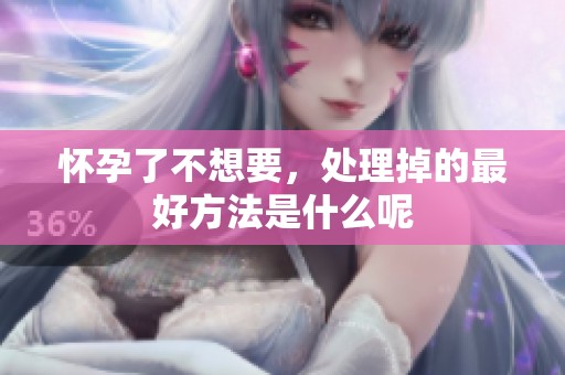 怀孕了不想要，处理掉的最好方法是什么呢