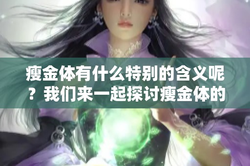 瘦金体有什么特别的含义呢？我们来一起探讨瘦金体的意义吧。