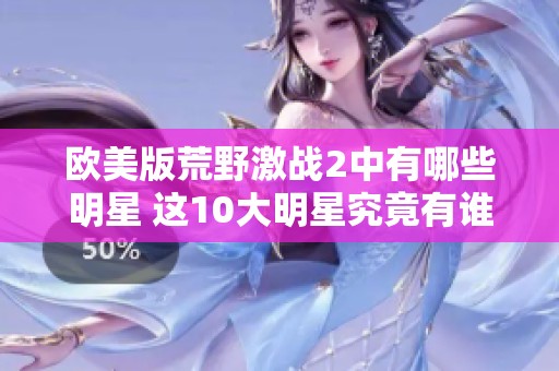 欧美版荒野激战2中有哪些明星 这10大明星究竟有谁呢