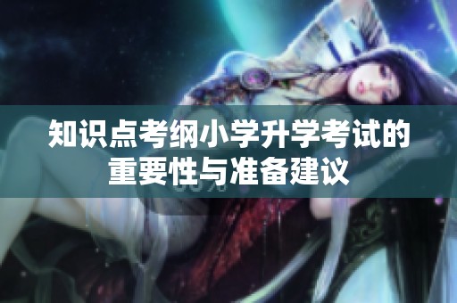 知识点考纲小学升学考试的重要性与准备建议