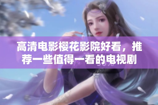 高清电影樱花影院好看，推荐一些值得一看的电视剧