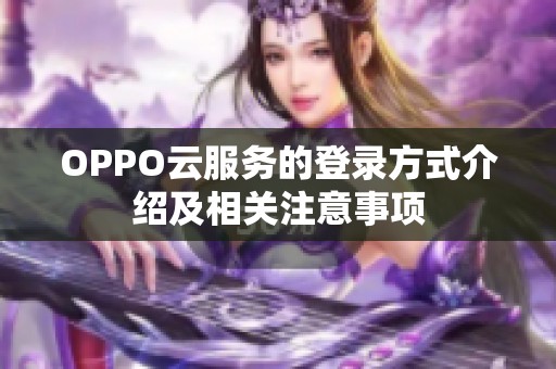 OPPO云服务的登录方式介绍及相关注意事项