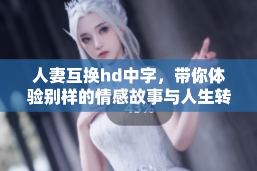人妻互换hd中字，带你体验别样的情感故事与人生转折