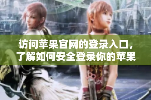 访问苹果官网的登录入口，了解如何安全登录你的苹果账户