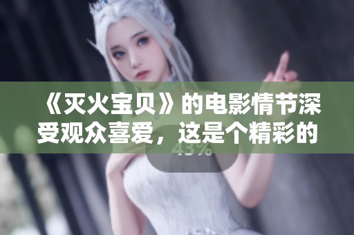 《灭火宝贝》的电影情节深受观众喜爱，这是个精彩的故事！