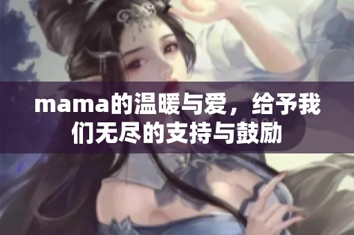 mama的温暖与爱，给予我们无尽的支持与鼓励