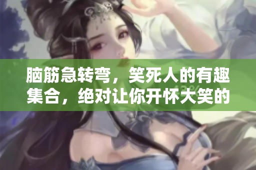脑筋急转弯，笑死人的有趣集合，绝对让你开怀大笑的1000个趣题