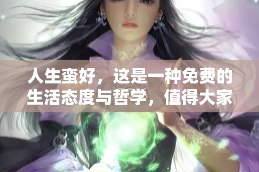 人生蛮好，这是一种免费的生活态度与哲学，值得大家深思。