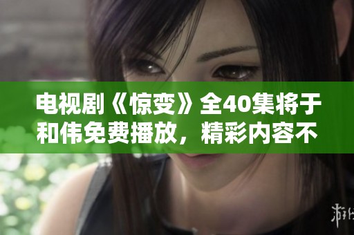 电视剧《惊变》全40集将于和伟免费播放，精彩内容不容错过